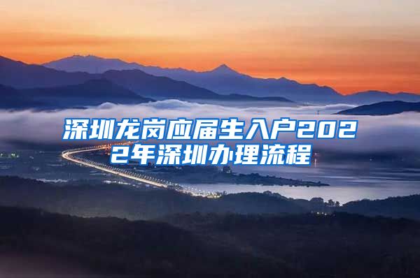 深圳龙岗应届生入户2022年深圳办理流程