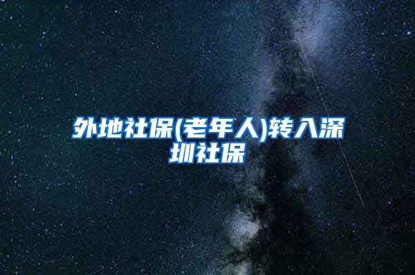 外地社保(老年人)转入深圳社保