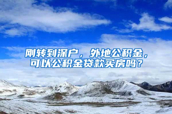 刚转到深户，外地公积金，可以公积金贷款买房吗？
