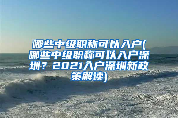 哪些中级职称可以入户(哪些中级职称可以入户深圳？2021入户深圳新政策解读)