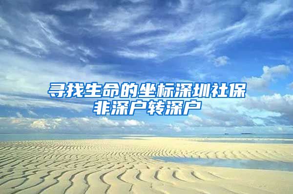 寻找生命的坐标深圳社保非深户转深户