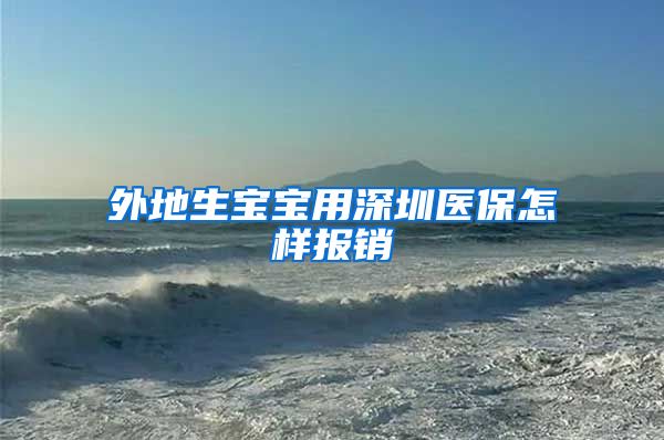 外地生宝宝用深圳医保怎样报销