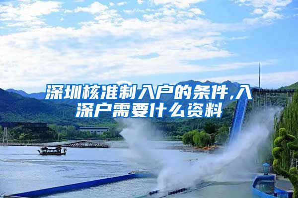 深圳核准制入户的条件,入深户需要什么资料