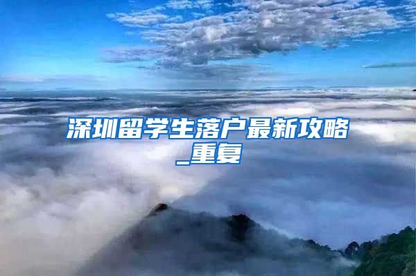 深圳留学生落户最新攻略_重复