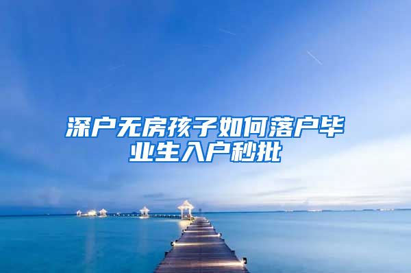深户无房孩子如何落户毕业生入户秒批