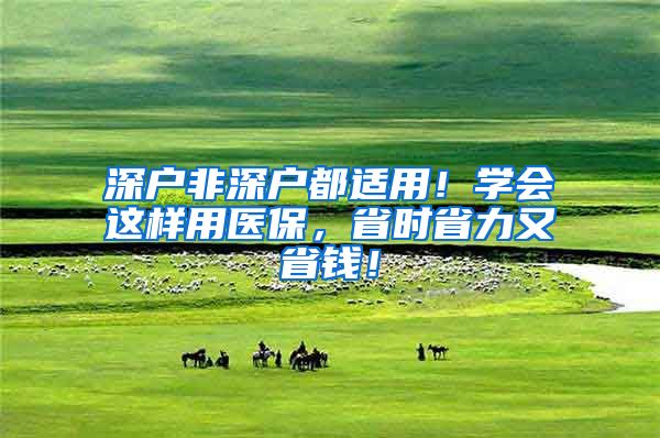 深户非深户都适用！学会这样用医保，省时省力又省钱！