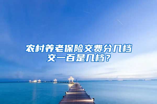 农村养老保险交费分几档交一百是几档？