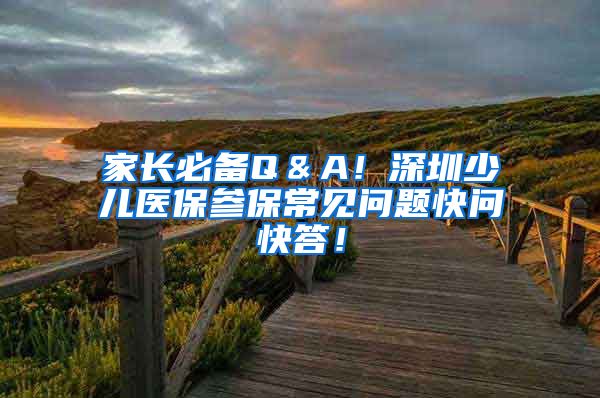 家长必备Q＆A！深圳少儿医保参保常见问题快问快答！