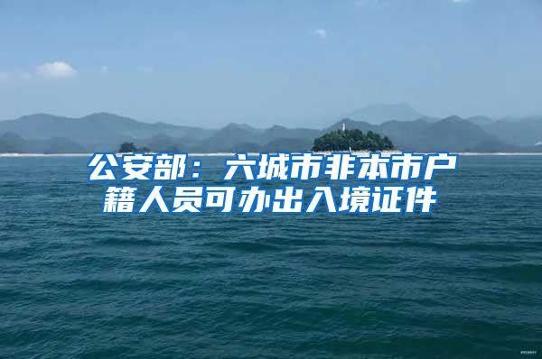 公安部：六城市非本市户籍人员可办出入境证件
