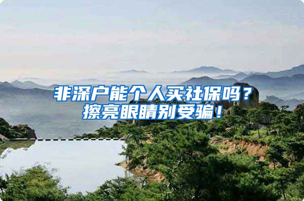 非深户能个人买社保吗？擦亮眼睛别受骗！