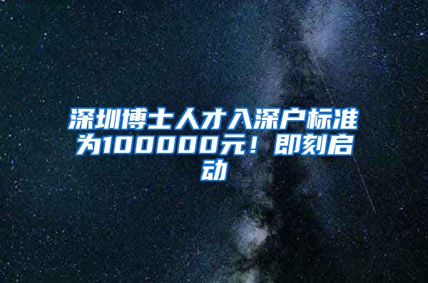 深圳博士人才入深户标准为100000元！即刻启动