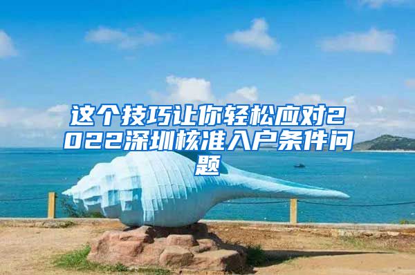 这个技巧让你轻松应对2022深圳核准入户条件问题