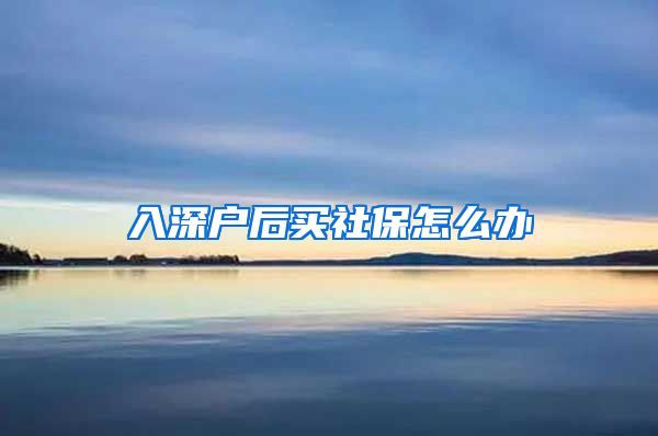 入深户后买社保怎么办
