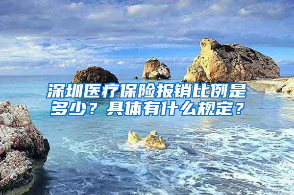 深圳医疗保险报销比例是多少？具体有什么规定？
