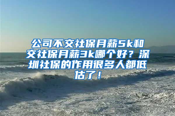 公司不交社保月薪5k和交社保月薪3k哪个好？深圳社保的作用很多人都低估了！