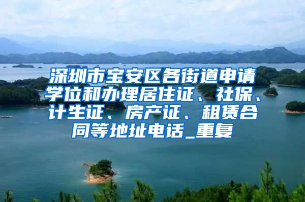 深圳市宝安区各街道申请学位和办理居住证、社保、计生证、房产证、租赁合同等地址电话_重复