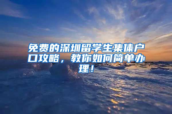 免费的深圳留学生集体户口攻略，教你如何简单办理！