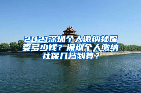 2021深圳个人缴纳社保要多少钱？深圳个人缴纳社保几档划算？