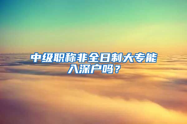 中级职称非全日制大专能入深户吗？