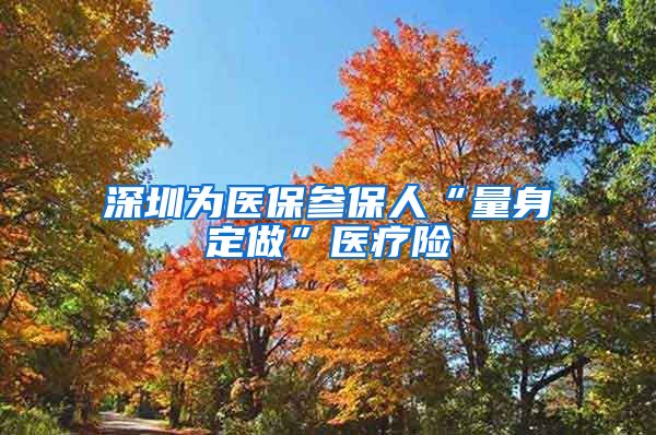 深圳为医保参保人“量身定做”医疗险