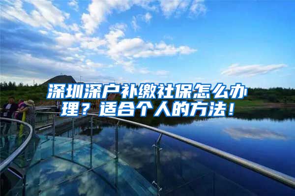 深圳深户补缴社保怎么办理？适合个人的方法！