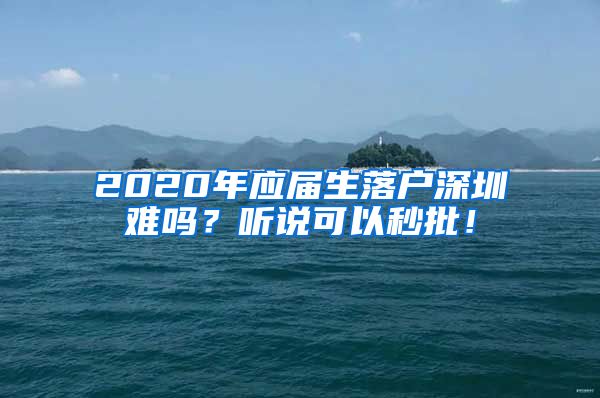2020年应届生落户深圳难吗？听说可以秒批！