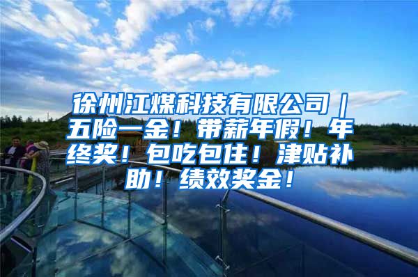 徐州江煤科技有限公司｜五险一金！带薪年假！年终奖！包吃包住！津贴补助！绩效奖金！
