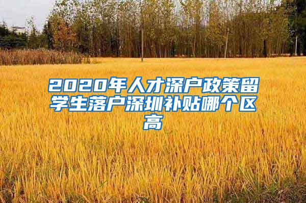 2020年人才深户政策留学生落户深圳补贴哪个区高