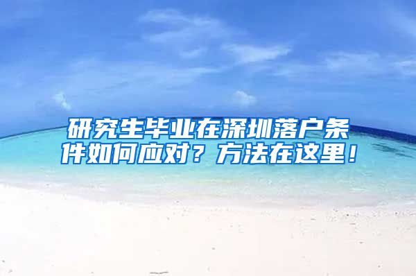 研究生毕业在深圳落户条件如何应对？方法在这里！