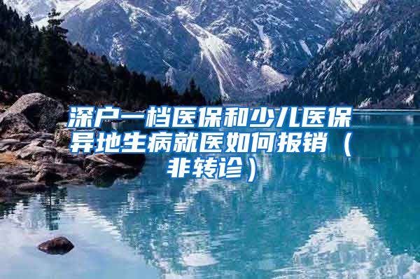 深户一档医保和少儿医保异地生病就医如何报销（非转诊）
