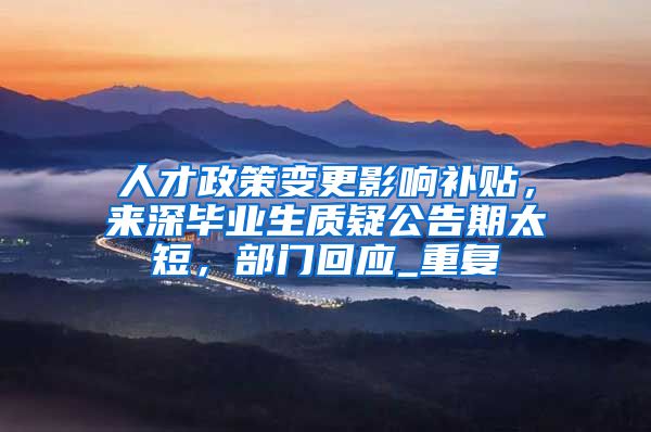人才政策变更影响补贴，来深毕业生质疑公告期太短，部门回应_重复