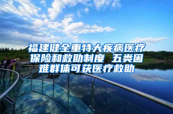 福建健全重特大疾病医疗保险和救助制度 五类困难群体可获医疗救助