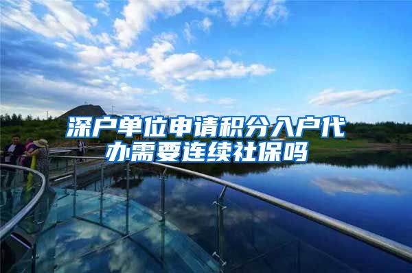 深户单位申请积分入户代办需要连续社保吗