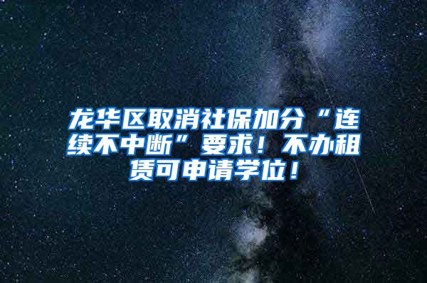 龙华区取消社保加分“连续不中断”要求！不办租赁可申请学位！