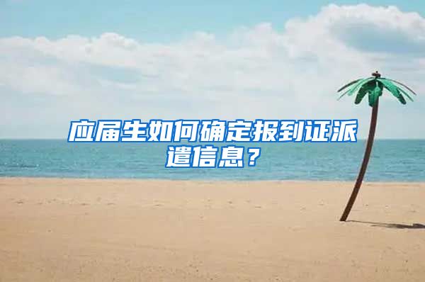 应届生如何确定报到证派遣信息？