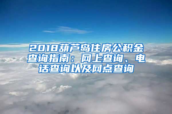 2018葫芦岛住房公积金查询指南：网上查询、电话查询以及网点查询