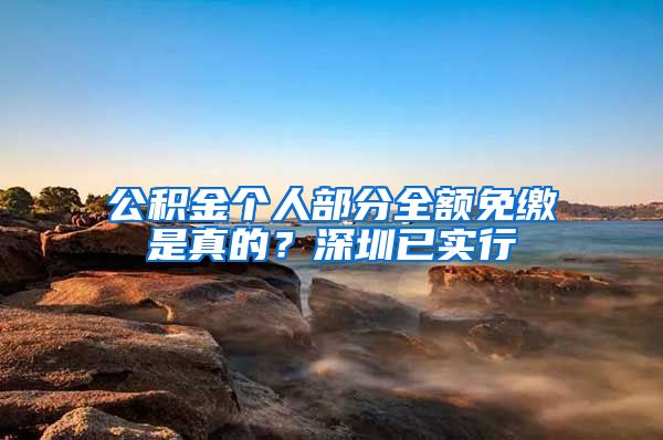 公积金个人部分全额免缴是真的？深圳已实行