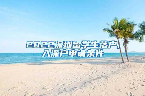 2022深圳留学生落户,入深户申请条件