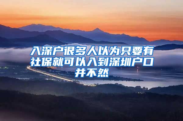 入深户很多人以为只要有社保就可以入到深圳户口并不然