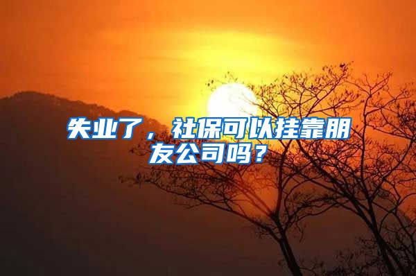 失业了，社保可以挂靠朋友公司吗？