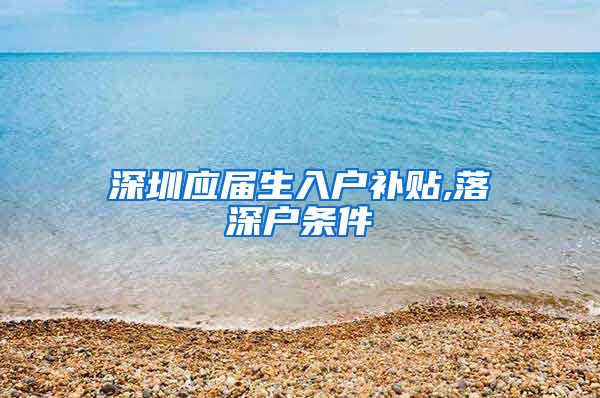 深圳应届生入户补贴,落深户条件
