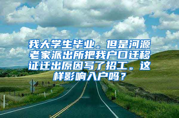 我大学生毕业。但是河源老家派出所把我户口迁移证迁出原因写了招工。这样影响入户吗？