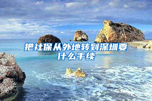 把社保从外地转到深圳要什么手续