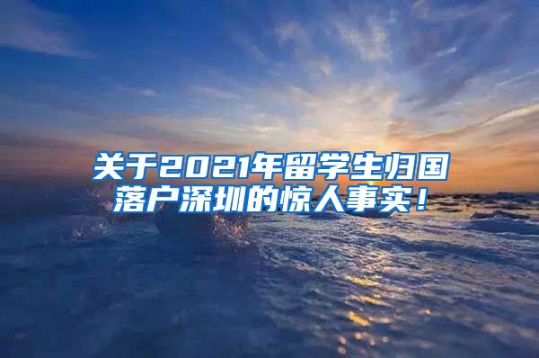 关于2021年留学生归国落户深圳的惊人事实！