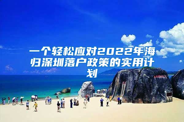 一个轻松应对2022年海归深圳落户政策的实用计划