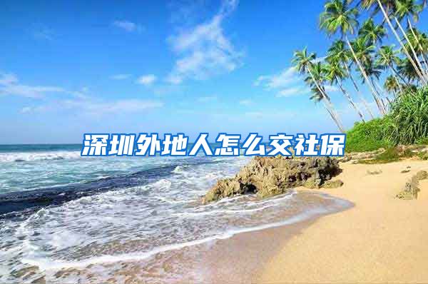 深圳外地人怎么交社保