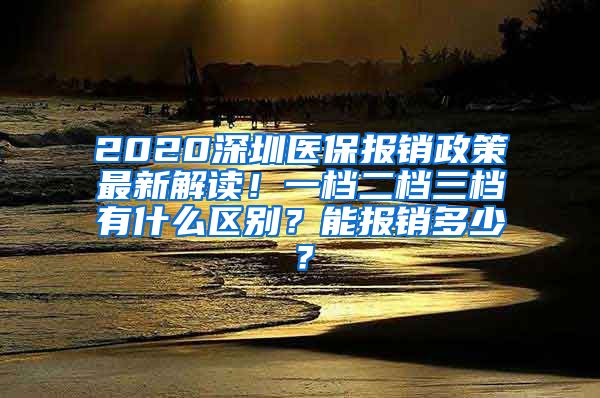 2020深圳医保报销政策最新解读！一档二档三档有什么区别？能报销多少？