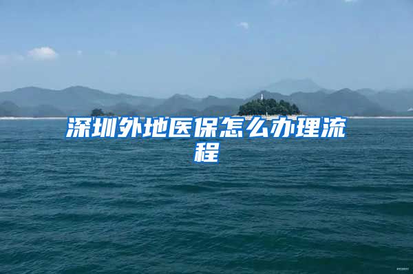 深圳外地医保怎么办理流程