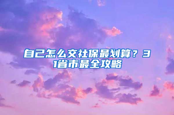 自己怎么交社保最划算？31省市最全攻略