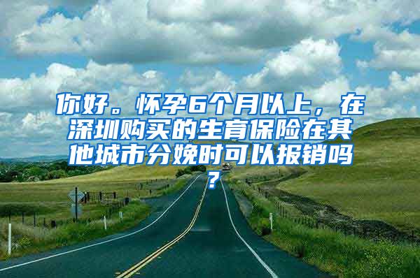 你好。怀孕6个月以上，在深圳购买的生育保险在其他城市分娩时可以报销吗？